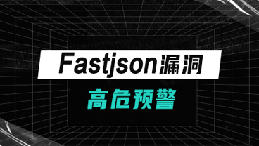 漏洞预警 | Fastjson反序列化高危漏洞处置公告