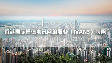 网宿科技旗下公司获香港国际增值电讯网络服务（IVANS）牌照
